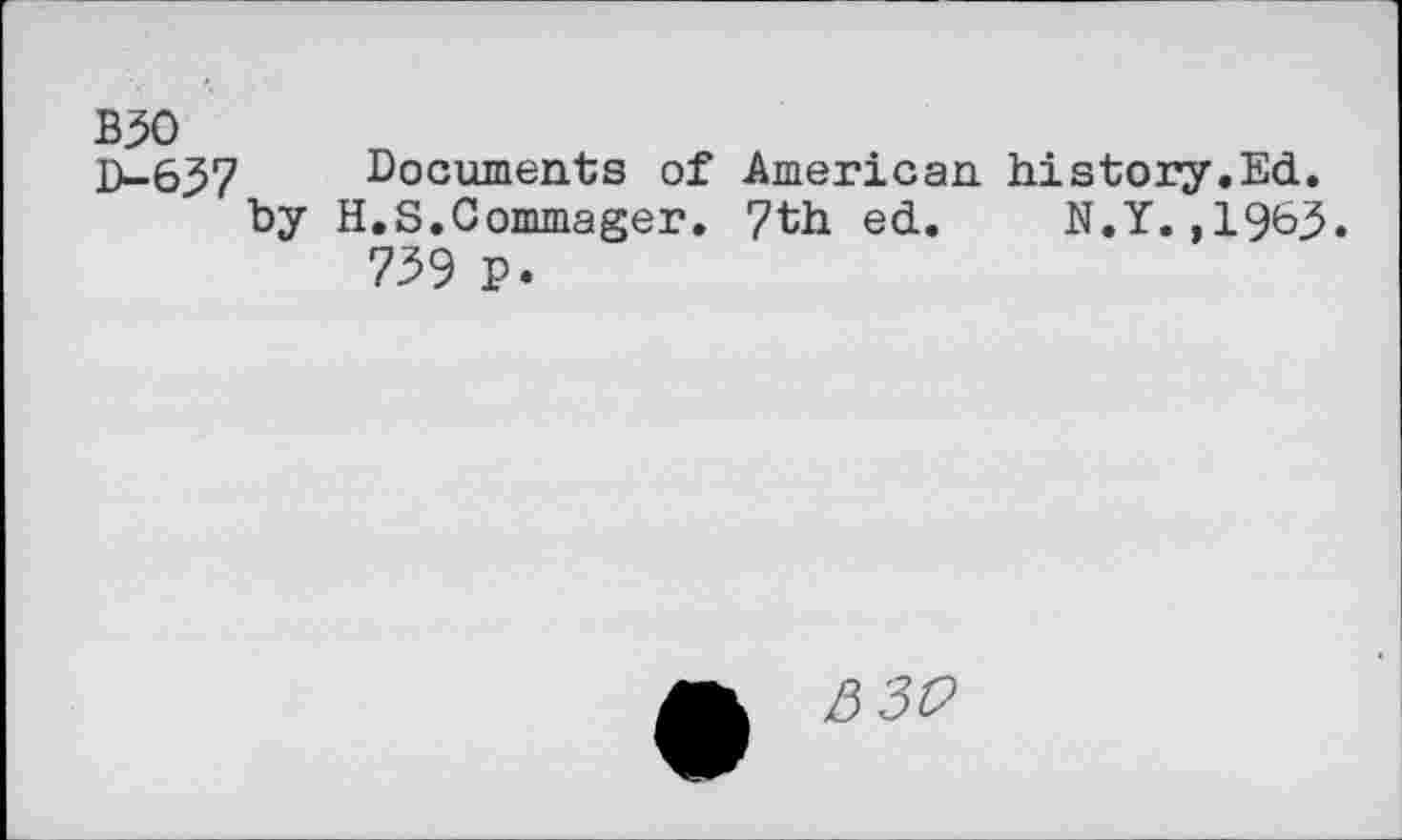 ﻿B30
D-637 Documents of American history.Ed. by H.S.Commager. 7th ed. N.Y.,1963.
739 p.